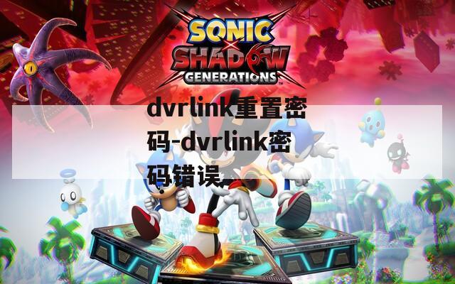 dvrlink重置密碼-dvrlink密碼錯(cuò)誤