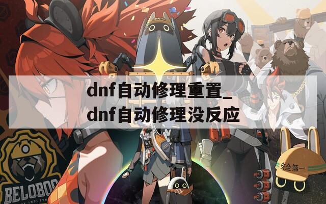 dnf自動修理重置_dnf自動修理沒反應(yīng)