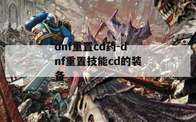 dnf重置cd藥-dnf重置技能cd的裝備