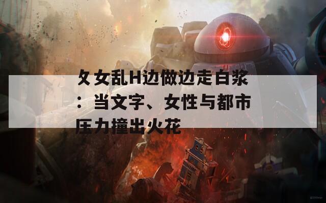 攵女亂H邊做邊走白漿：當文字、女性與都市壓力撞出火花