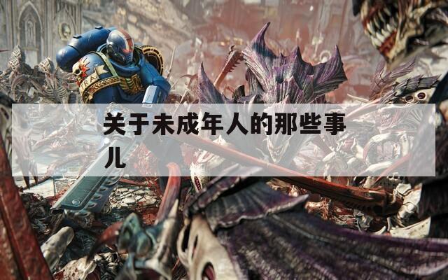 關(guān)于未成年人的那些事兒