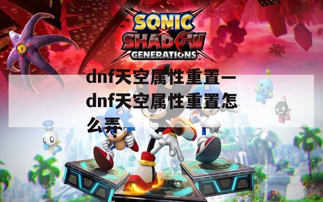 dnf天空屬性重置—dnf天空屬性重置怎么弄