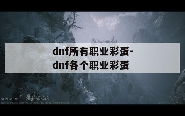 dnf所有職業(yè)彩蛋-dnf各個(gè)職業(yè)彩蛋