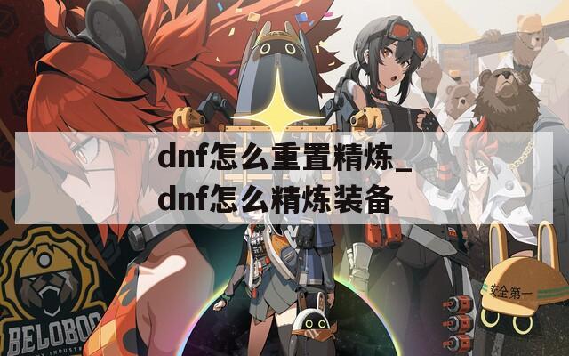 dnf怎么重置精煉_dnf怎么精煉裝備