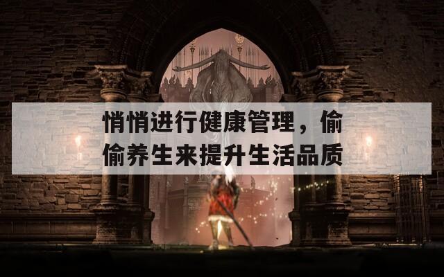 悄悄進(jìn)行健康管理，偷偷養(yǎng)生來(lái)提升生活品質(zhì)