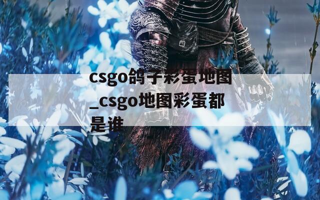 csgo鴿子彩蛋地圖_csgo地圖彩蛋都是誰