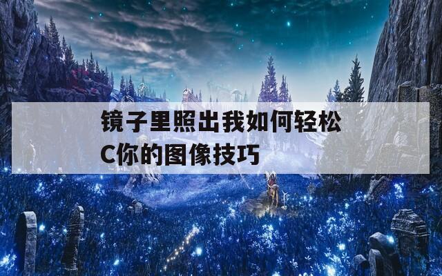 鏡子里照出我如何輕松C你的圖像技巧