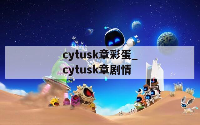 cytusk章彩蛋_cytusk章劇情