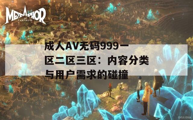 成人AV無碼999一區(qū)二區(qū)三區(qū)：內(nèi)容分類與用戶需求的碰撞