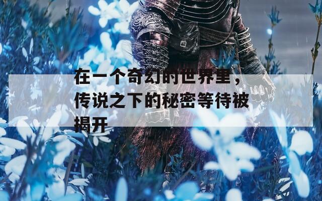 在一個(gè)奇幻的世界里，傳說(shuō)之下的秘密等待被揭開(kāi)