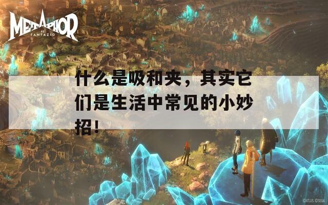 什么是吸和夾，其實(shí)它們是生活中常見的小妙招！