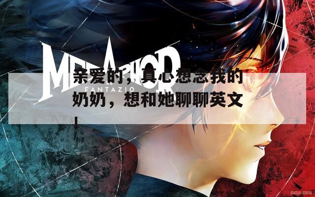 親愛的，真心想念我的奶奶，想和她聊聊英文！