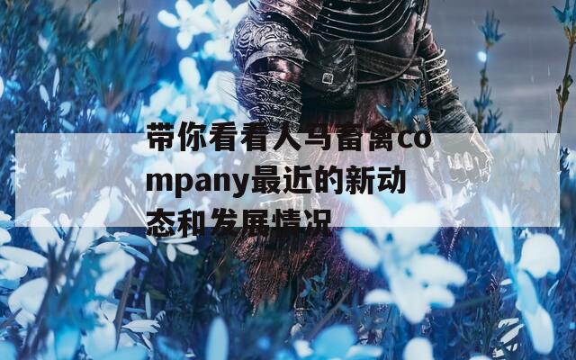 帶你看看人馬畜禽company最近的新動(dòng)態(tài)和發(fā)展情況