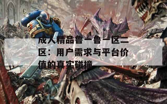 成人精品魯一魯一區(qū)二區(qū)：用戶需求與平臺價值的真實碰撞