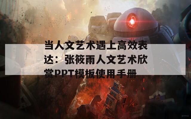當(dāng)人文藝術(shù)遇上高效表達(dá)：張筱雨人文藝術(shù)欣賞PPT模板使用手冊