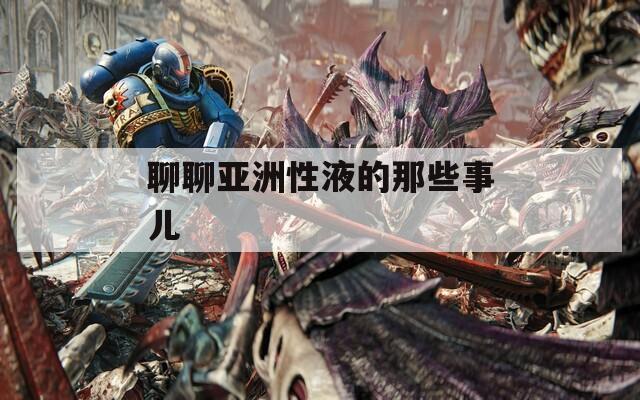 聊聊亞洲性液的那些事兒