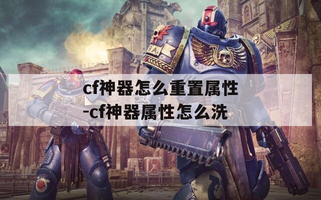 cf神器怎么重置屬性-cf神器屬性怎么洗