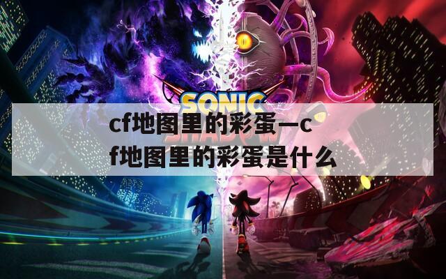 cf地圖里的彩蛋—cf地圖里的彩蛋是什么