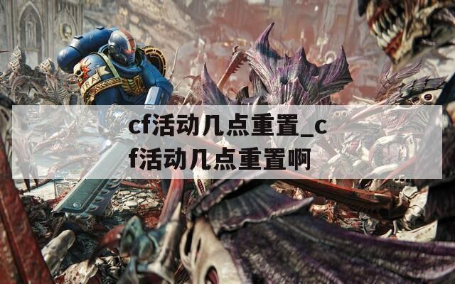 cf活動幾點重置_cf活動幾點重置啊