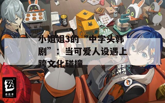 小姐姐3的“中字頭韓劇”：當(dāng)可愛人設(shè)遇上跨文化碰撞