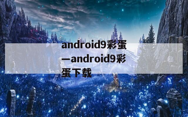 android9彩蛋—android9彩蛋下載