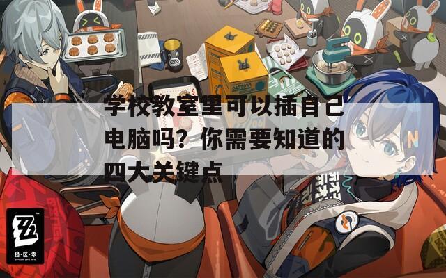 學(xué)校教室里可以插自己電腦嗎？你需要知道的四大關(guān)鍵點(diǎn)