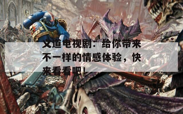 義道電視?。航o你帶來(lái)不一樣的情感體驗(yàn)，快來(lái)看看吧！