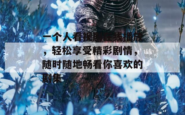 一個人看視劇在線播放，輕松享受精彩劇情，隨時隨地暢看你喜歡的劇集