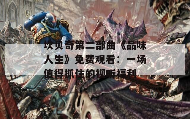 坎貝奇第二部曲《品味人生》免費觀看：一場值得抓住的視聽福利