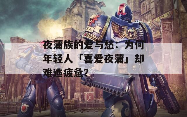 夜蒲族的愛(ài)與愁：為何年輕人「喜愛(ài)夜蒲」卻難逃疲憊？
