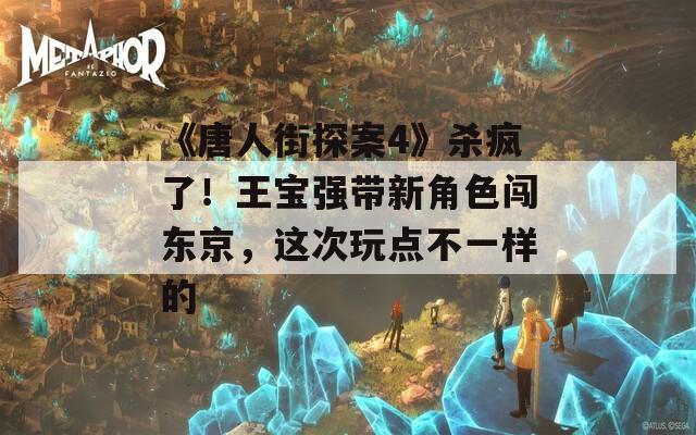 《唐人街探案4》殺瘋了！王寶強(qiáng)帶新角色闖東京，這次玩點(diǎn)不一樣的