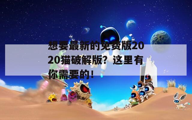 想要最新的免費版2020貓破解版？這里有你需要的！