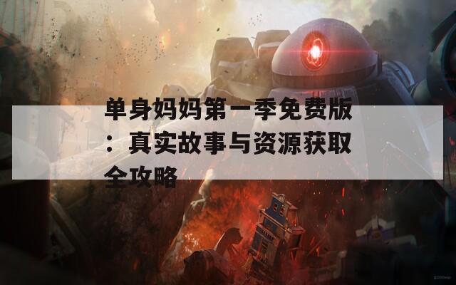 單身媽媽第一季免費(fèi)版：真實(shí)故事與資源獲取全攻略