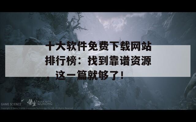 十大軟件免費下載網(wǎng)站排行榜：找到靠譜資源，這一篇就夠了！