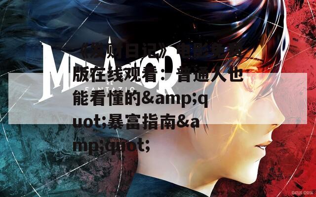 《發(fā)財日記》電影免費版在線觀看：普通人也能看懂的&quot;暴富指南&quot;