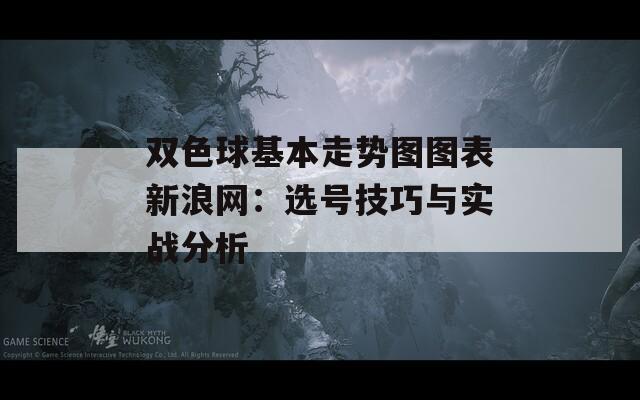 雙色球基本走勢(shì)圖圖表新浪網(wǎng)：選號(hào)技巧與實(shí)戰(zhàn)分析