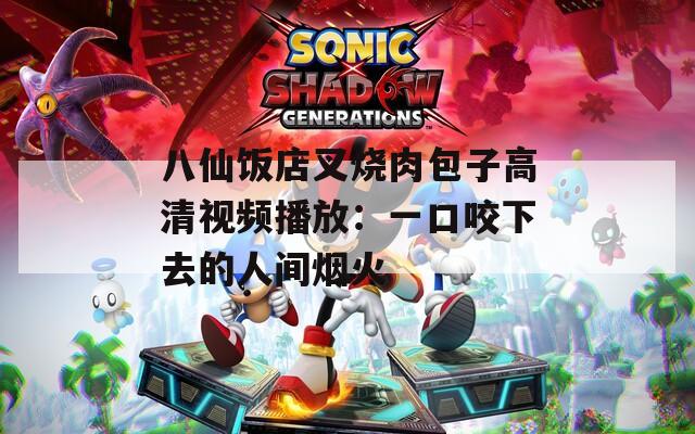 八仙飯店叉燒肉包子高清視頻播放：一口咬下去的人間煙火