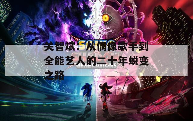 關(guān)智斌：從偶像歌手到全能藝人的二十年蛻變之路
