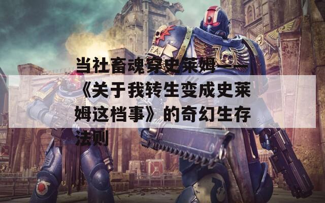 當(dāng)社畜魂穿史萊姆——《關(guān)于我轉(zhuǎn)生變成史萊姆這檔事》的奇幻生存法則