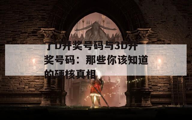 了D開獎號碼與3D開獎號碼：那些你該知道的硬核真相