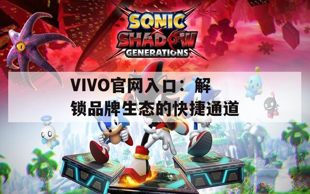 VIVO官網(wǎng)入口：解鎖品牌生態(tài)的快捷通道