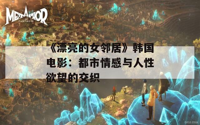 《漂亮的女鄰居》韓國電影：都市情感與人性欲望的交織