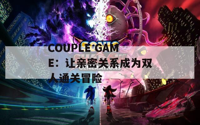 COUPLE GAME：讓親密關(guān)系成為雙人通關(guān)冒險