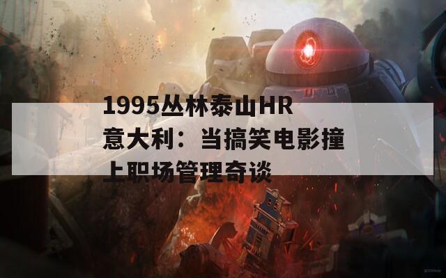 1995叢林泰山HR意大利：當搞笑電影撞上職場管理奇談