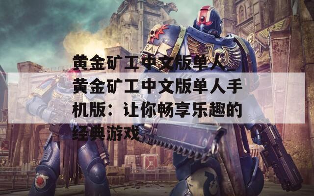 黃金礦工中文版單人_黃金礦工中文版單人手機版：讓你暢享樂趣的經(jīng)典游戲