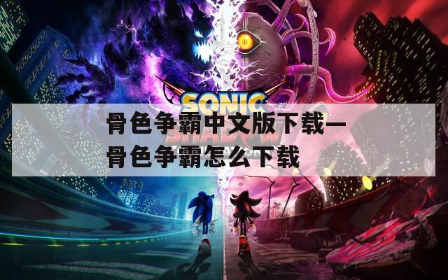 骨色爭霸中文版下載—骨色爭霸怎么下載
