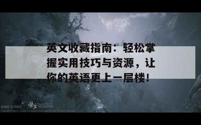 英文收藏指南：輕松掌握實用技巧與資源，讓你的英語更上一層樓！