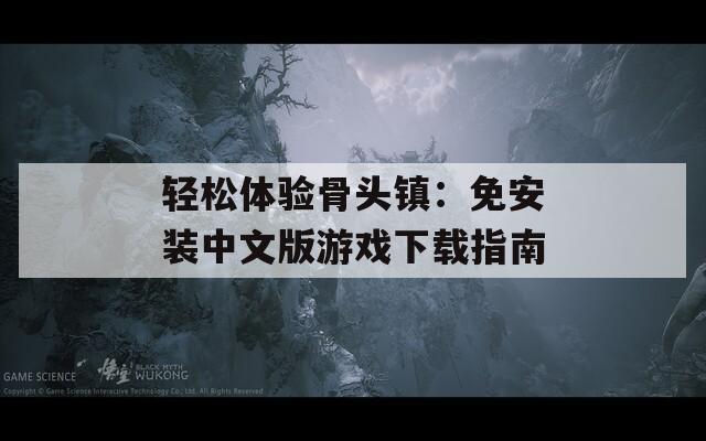 輕松體驗(yàn)骨頭鎮(zhèn)：免安裝中文版游戲下載指南