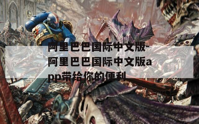 阿里巴巴國際中文版-阿里巴巴國際中文版app帶給你的便利