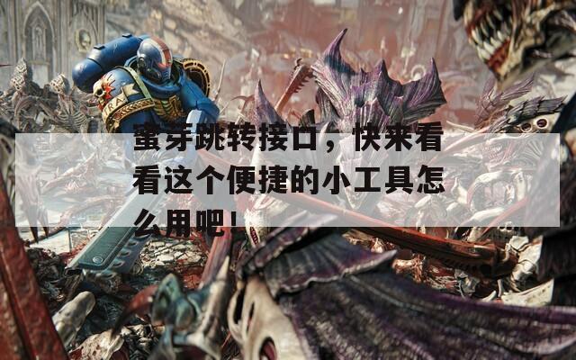 蜜芽跳轉(zhuǎn)接口，快來看看這個(gè)便捷的小工具怎么用吧！